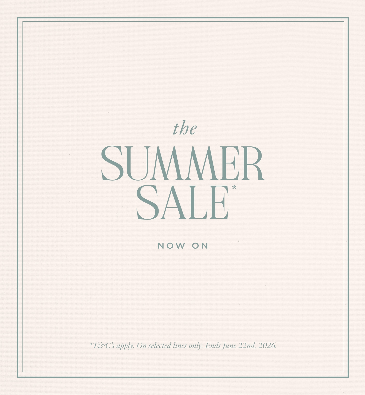 The Summer Sale now on. T&Cs apply, on selected lines only. Ends 22 June 2026.
